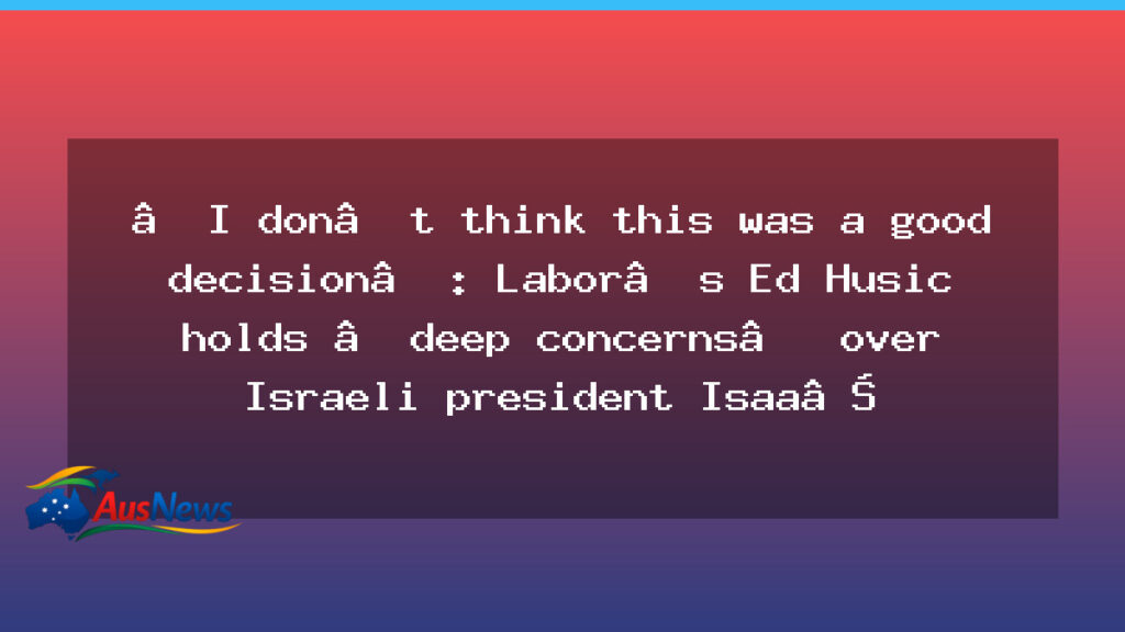 Labor MP Ed Husic raises deep concerns over Herzog visit to Australia - labor husic raises