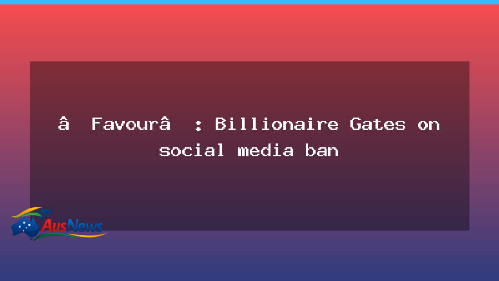Gates weighs in as Australia pursues teen social media ban, Spain follows - gates weighs australia