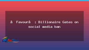 Gates weighs in as Australia pursues teen social media ban, Spain follows - gates weighs australia