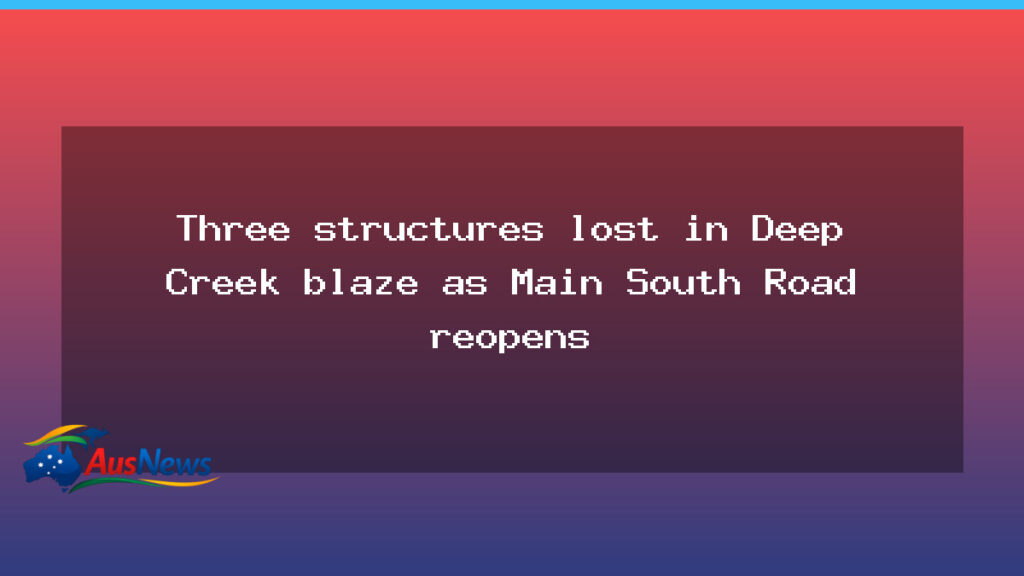 Three structures lost in Deep Creek blaze as Main South Road reopens - three structures lost