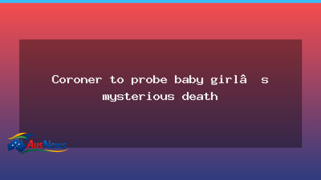 Coroner to probe baby girl’s mysterious death inquest - coroner probe baby