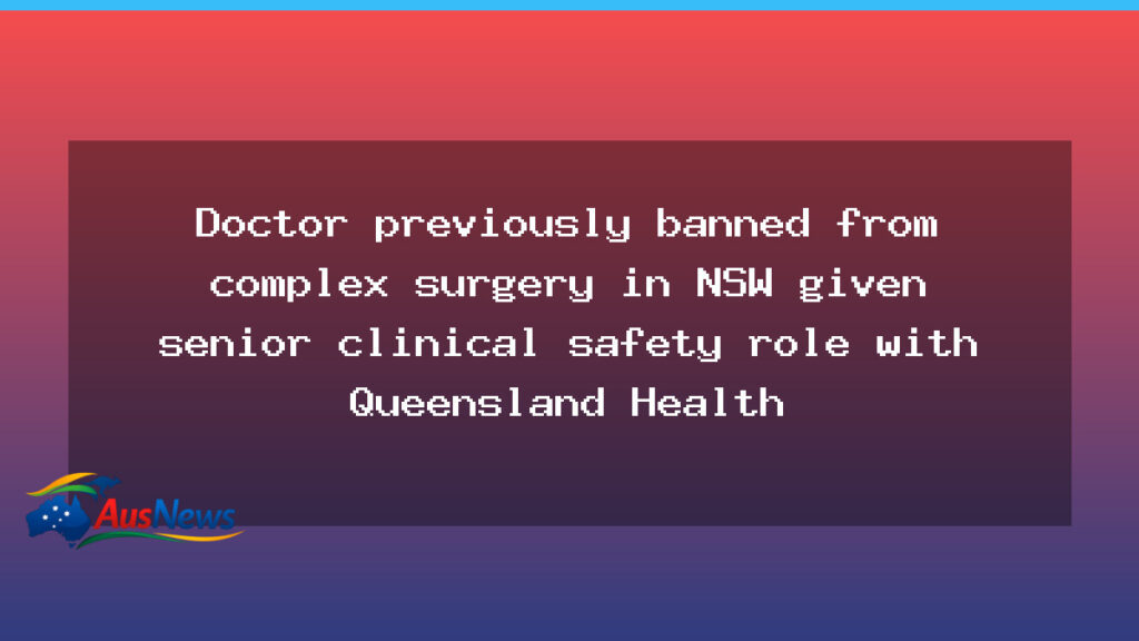 Surgeon previously barred from NSW complex procedures named to senior Queensland Health safety post - surgeon previously barred