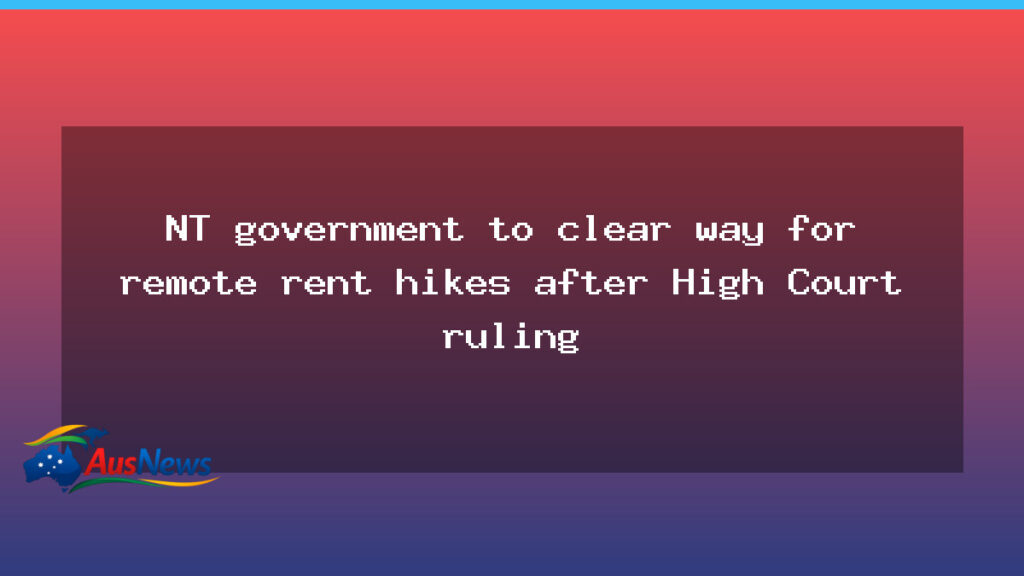 NT government to clear way for remote rent hikes after High Court ruling - government clear way