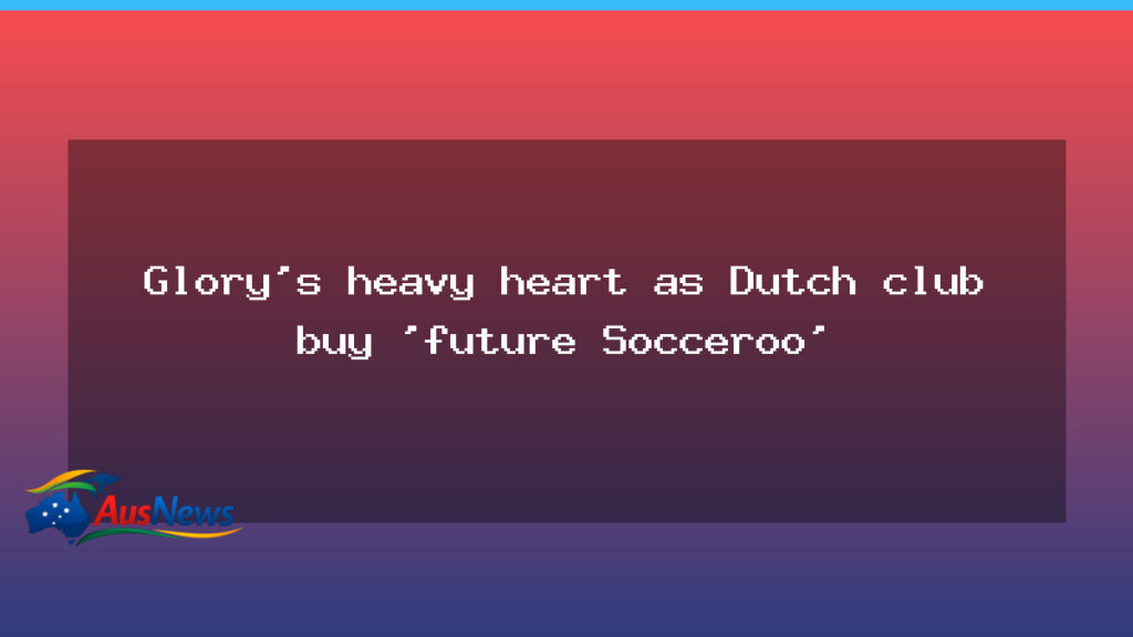 Glory rocked as Dutch club signs rising Australian talent - glory rocked dutch