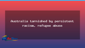 Australia Tarnished by Persistent Racism and Refugee Abuse - australia tarnished persistent