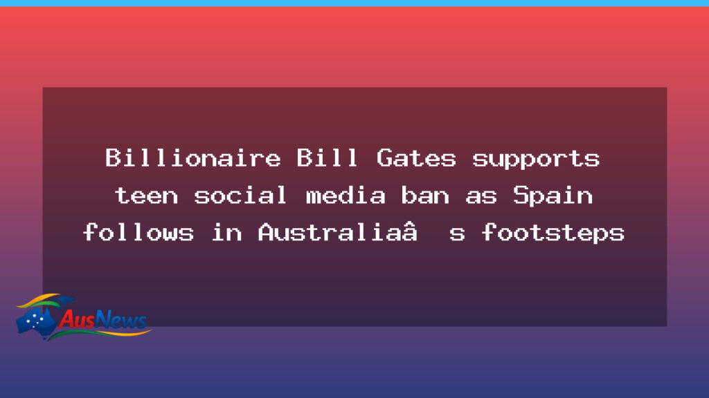 Gates backs teen social media ban as Spain follows Australia in policy shift - gates backs teen