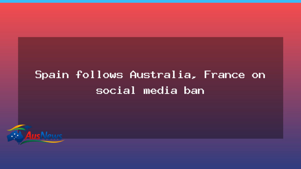 Spain joins Australia and France in social media ban for minors - spain joins australia