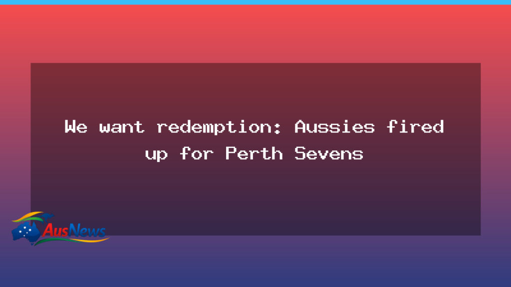 Aussies Hungry for Perth Sevens Redemption in WA this weekend - aussies hungry perth
