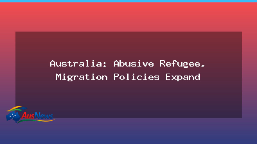 Australia expands refugee policies, rights groups warn - australia expands refugee