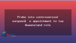 Probe into controversial surgeon’s appointment to top Queensland role - probe into controversial