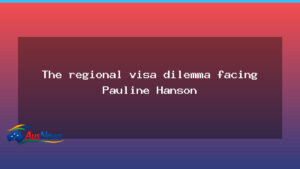 Regional visa dilemma tests Pauline Hanson’s stance - regional visa dilemma