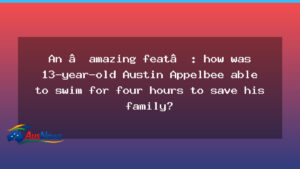 Australian teen’s four-hour swim to save his family - australian teen 8217