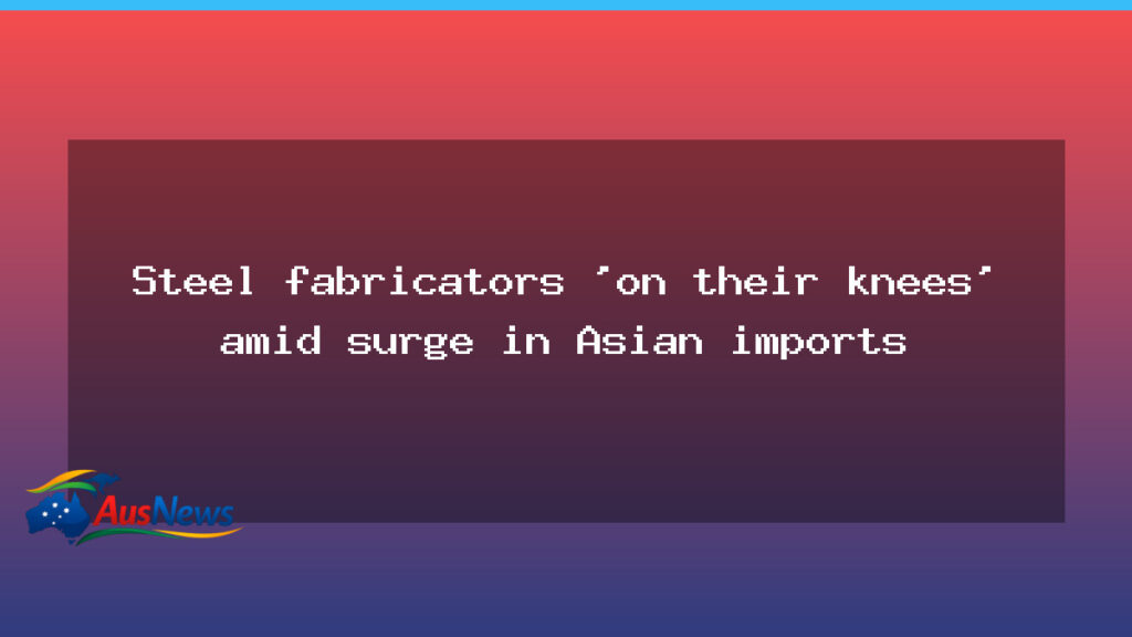 Australian steel fabricators under pressure as Asian imports surge - australian steel fabricators