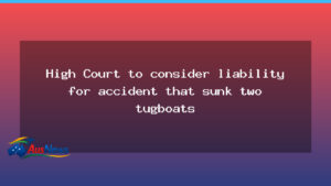 High Court weighs tugboat sinking liability in Australia - high court weighs