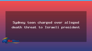 Sydney teen charged with death threat to Israeli president - sydney teen charged