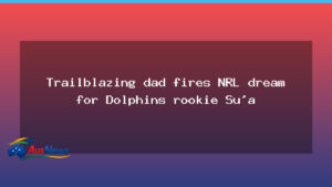 Trailblazing dad propels Dolphins rookie Sebastian Su’a toward NRL breakthrough - trailblazing dad propels