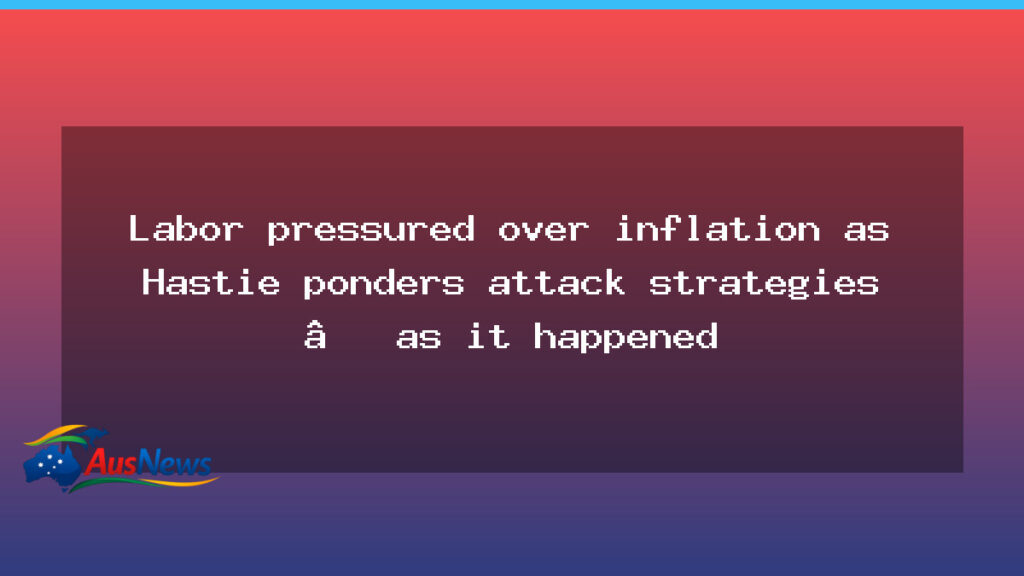 Labor faces inflation pressure as Hastie weighs tactics - labor faces inflation