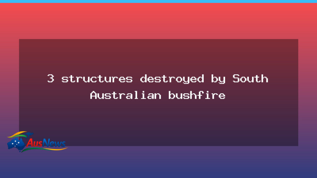 Three structures destroyed as SA bushfire burns near Deep Creek - three structures destroyed