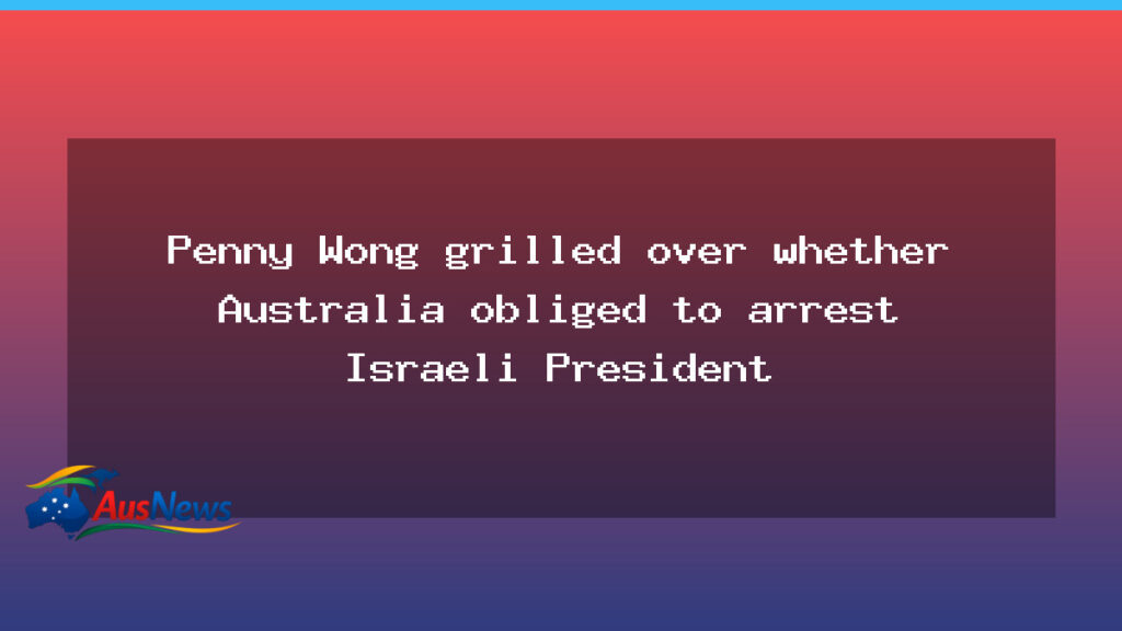 Wong grilled on arrest obligations as Israeli president visits Australia - wong grilled arrest