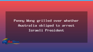 Wong grilled on arrest obligations as Israeli president visits Australia - wong grilled arrest