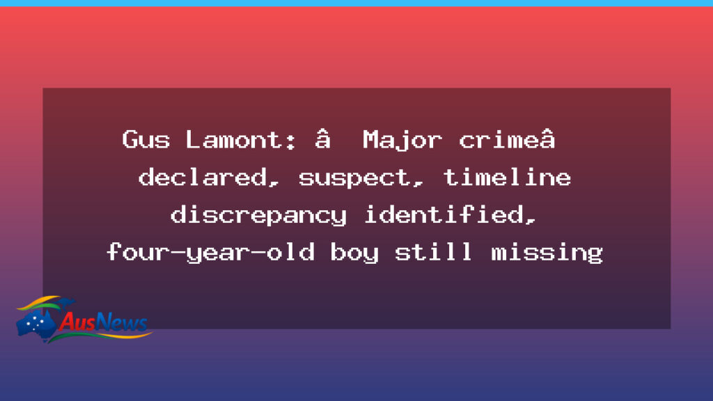 Gus Lamont disappearance: major update and timeline discrepancy identified in search for missing boy - gus lamont disappearance