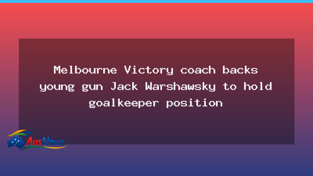 Victory chief backs Warshawsky to seal starting keeper role - victory chief backs