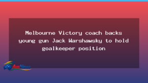Victory chief backs Warshawsky to seal starting keeper role - victory chief backs