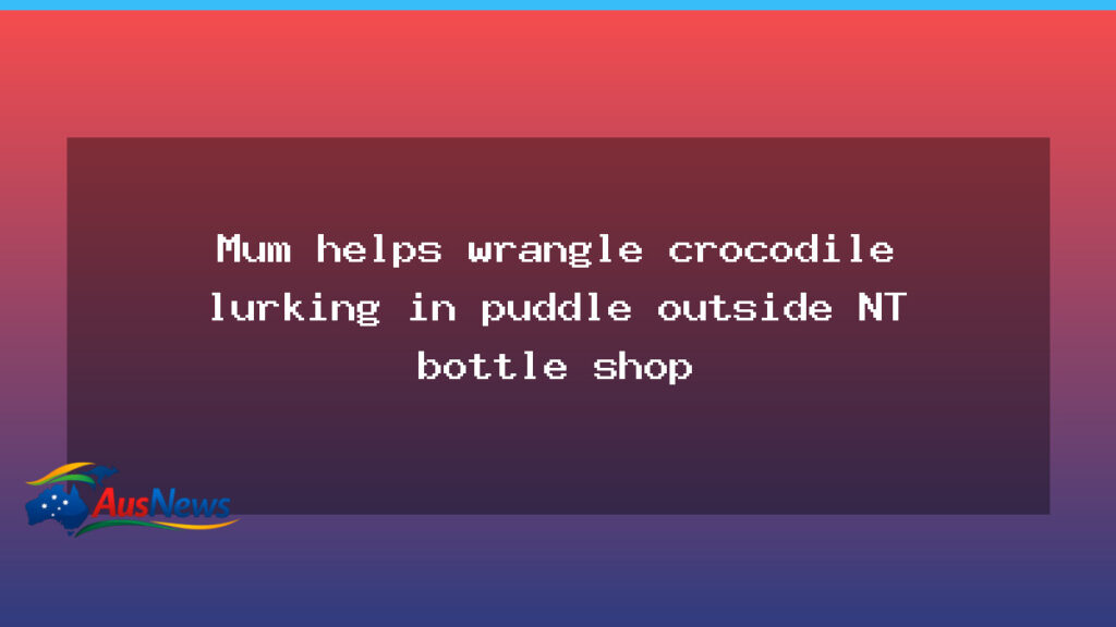 NT mum wrangles crocodile in puddle outside bottle shop - mum wrangles crocodile