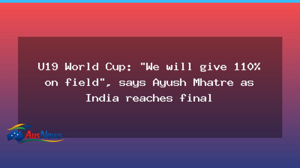 India U19 reach final as Ayush Mhatre pledges full effort for showpiece against England - india u19 reach