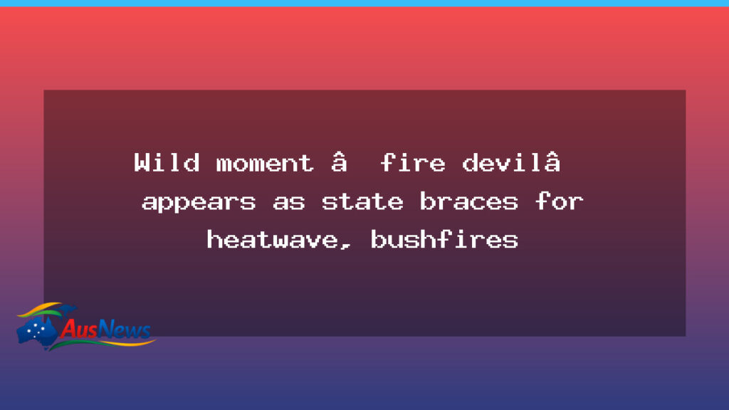 Fire devil sighting as WA braces for heatwave and bushfires - fire devil sighting