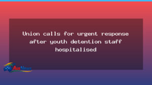 Union calls for urgent action after Tasmanian youth detention staff hospitalised - union calls urgent