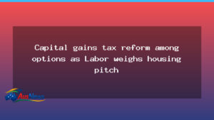 Labor weighs housing policy push as CGT reform options surface - labor weighs housing