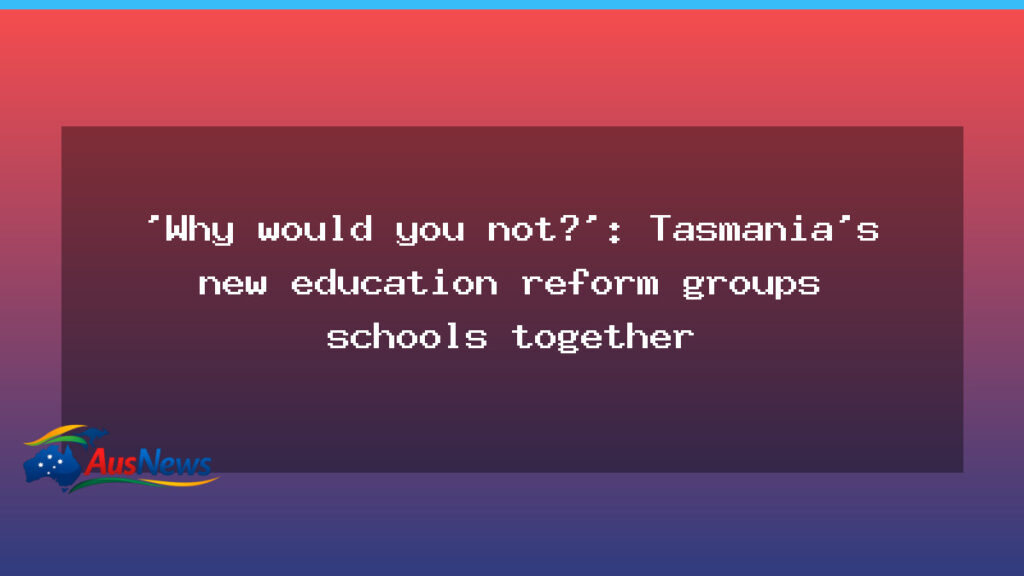 Tasmania launches pioneering primary education reform trial in three schools - tasmania launches pioneering