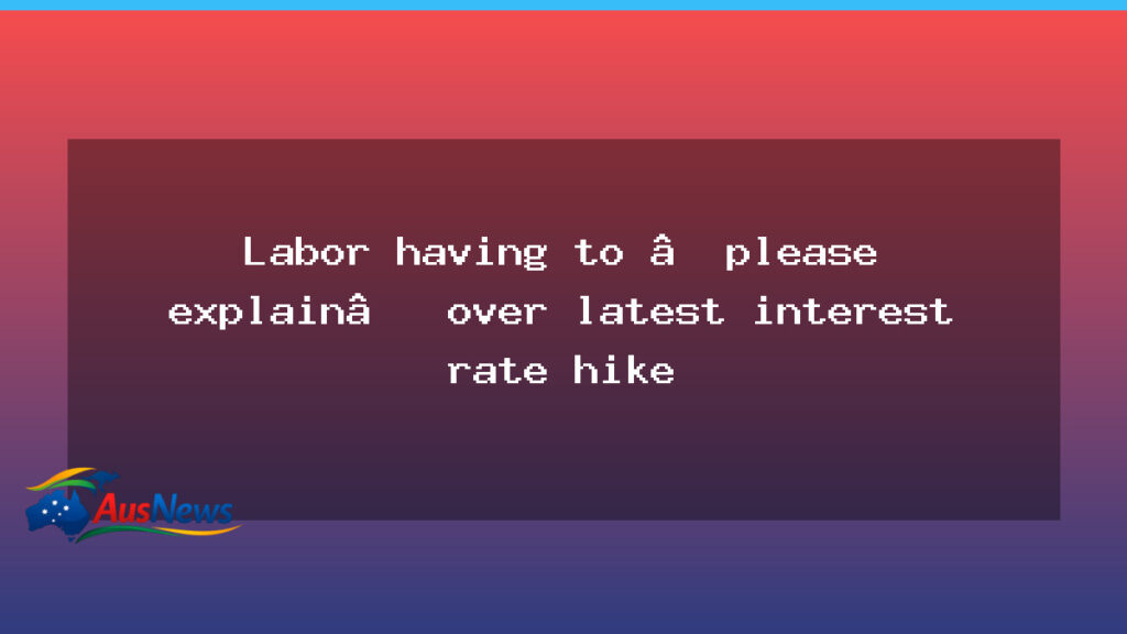 Labor under pressure after latest rate rise sparks scrutiny - labor under pressure