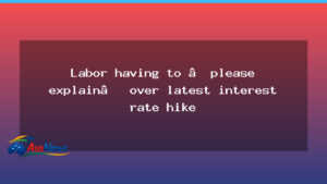Labor under pressure after latest rate rise sparks scrutiny - labor under pressure