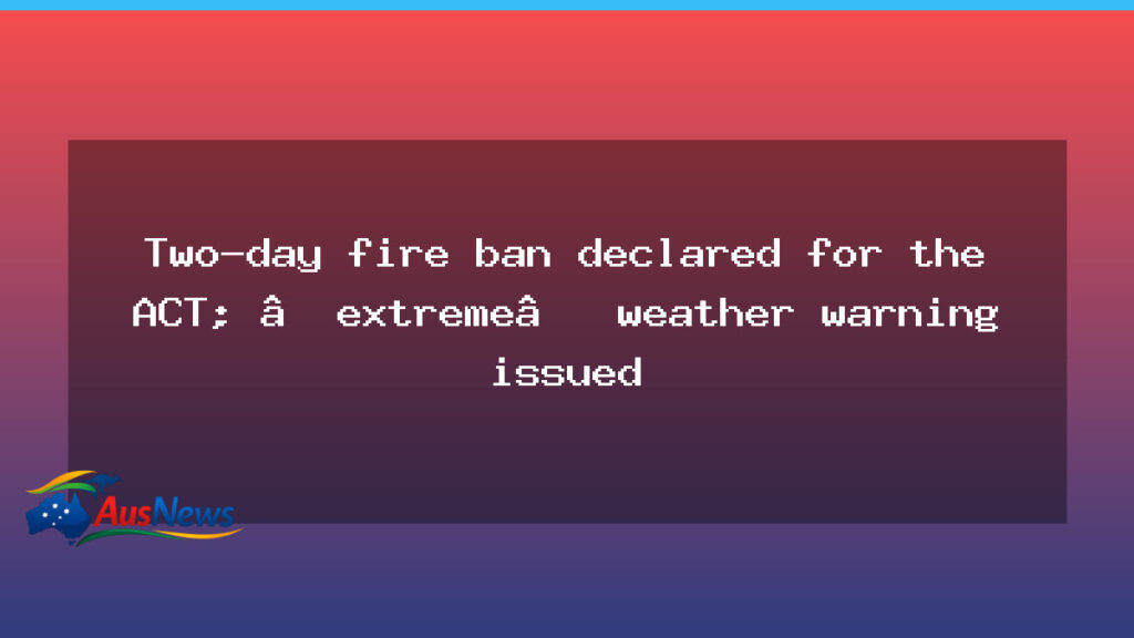 ACT under two-day fire ban as extreme weather warning issued - act under two-day