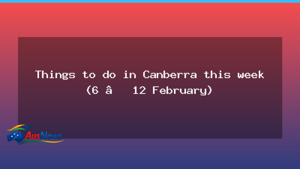 What’s on in Canberra this week (6–12 February) - what canberra week
