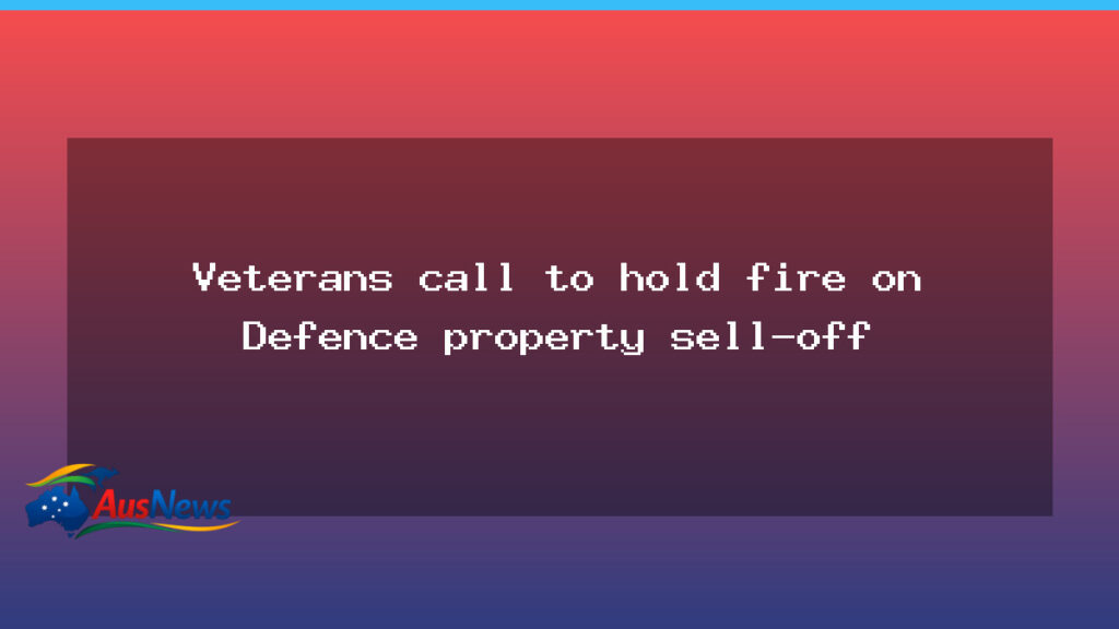 Veterans call for pause on Defence property sell-off - veterans call pause