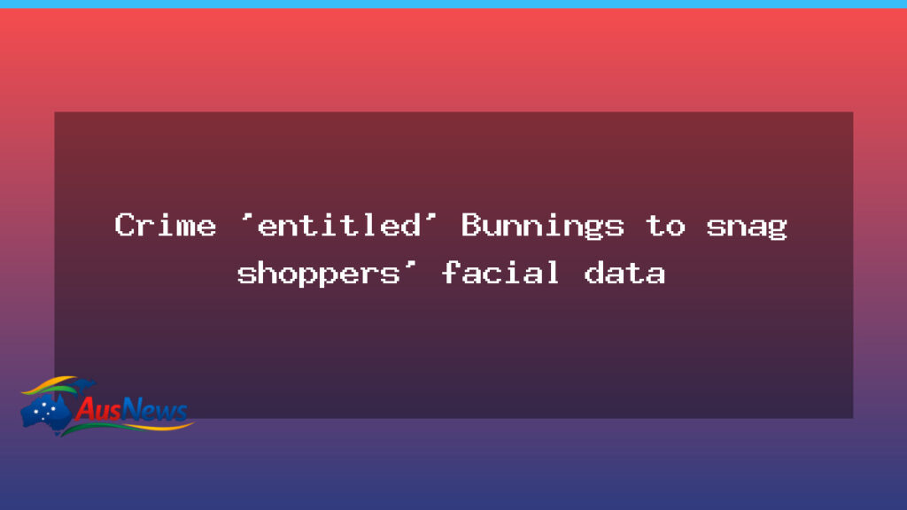 Bunnings faces scrutiny over facial recognition data plans to curb retail crime - bunnings faces scrutiny