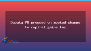 Deputy PM under scrutiny over proposed CGT discount changes - deputy under scrutiny