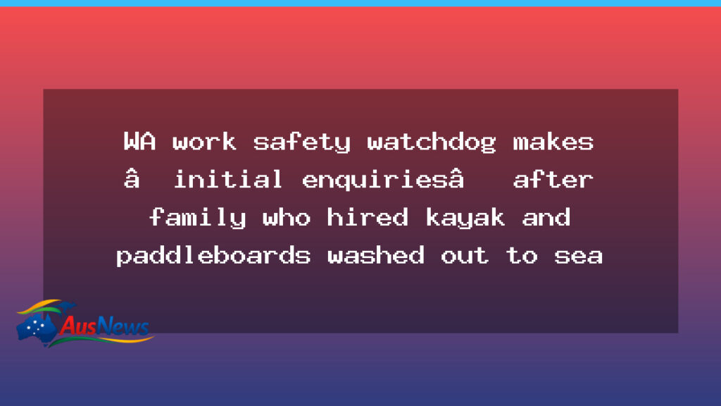 WorkSafe WA probes resort over kayak rental after family swept to sea - worksafe probes resort