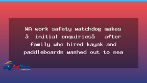 WorkSafe WA probes resort over kayak rental after family swept to sea - worksafe probes resort