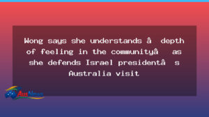 Wong defends Herzog visit as backlash grows over Israel president’s Australia trip - wong defends herzog