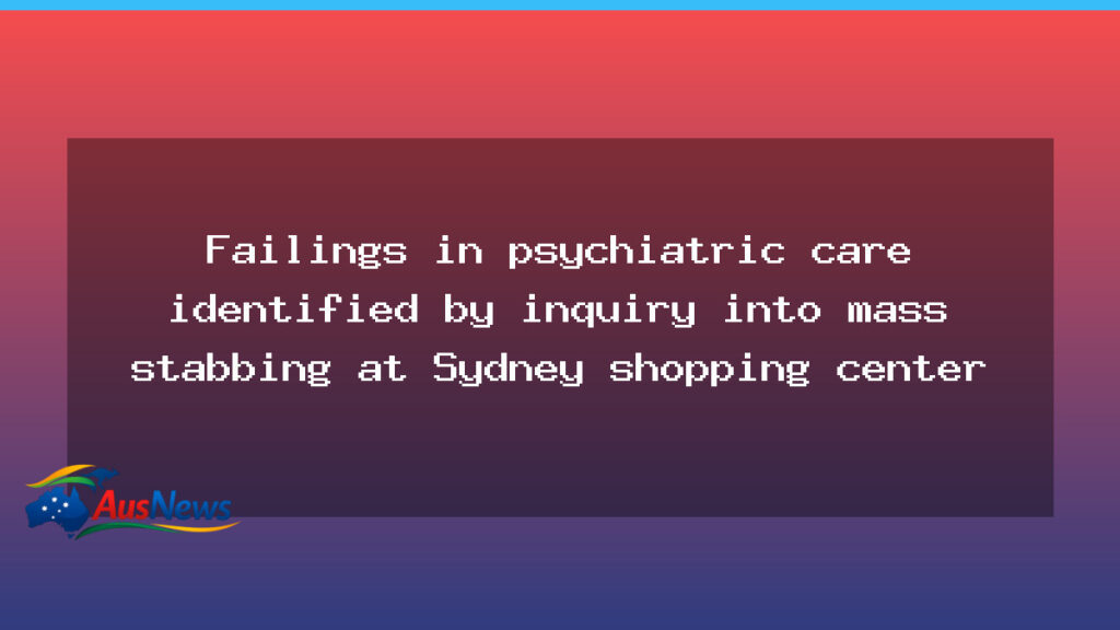 Inquiry identifies psychiatric care failings after Sydney mass stabbing - inquiry identifies psychiatric
