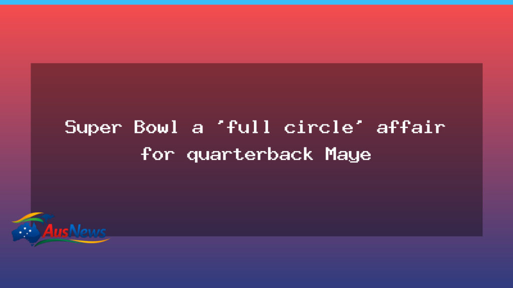 Super Bowl a full-circle moment for quarterback Maye - super bowl full-circle