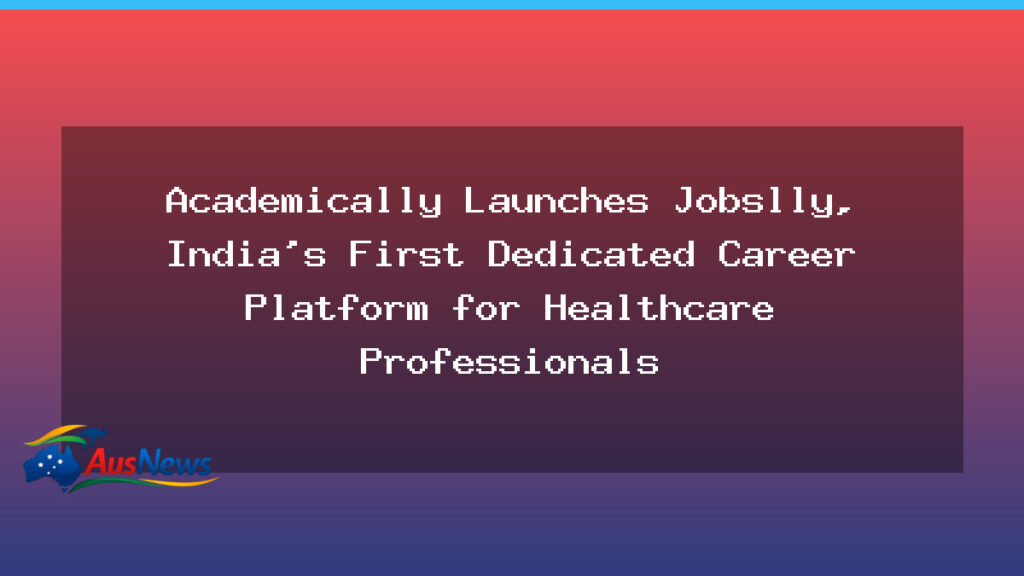 Academically Launches Jobslly, India’s New Healthcare Careers Platform - academically launches jobslly