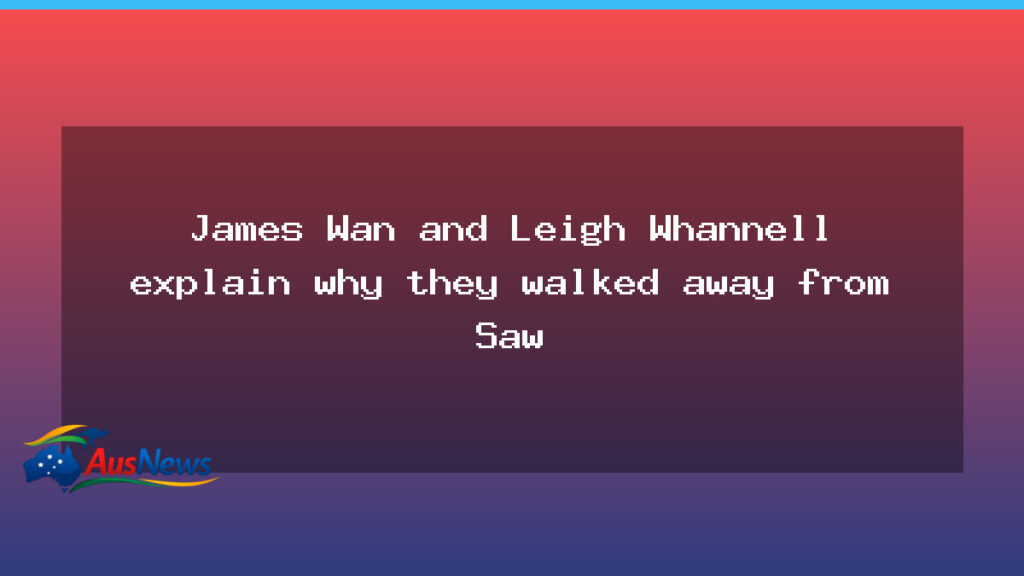 James Wan and Leigh Whannell explain why they walked away from Saw - james wan leigh