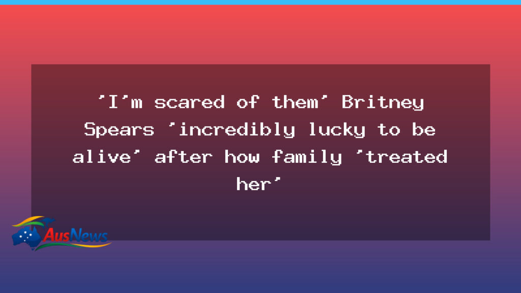 Britney Spears fears her family and says she’s lucky to be alive after years under conservatorship - britney spears fears