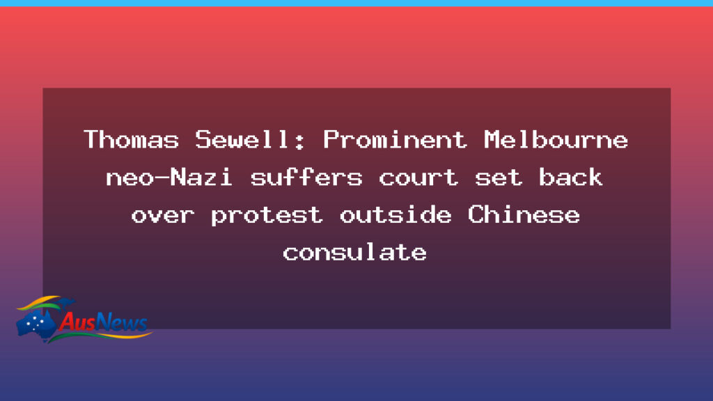 Thomas Sewell: Court setback in Melbourne protest outside Chinese consulate - thomas sewell court