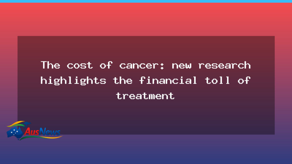 Cost of cancer care: new Australian research highlights the financial toll of treatment - cost cancer care